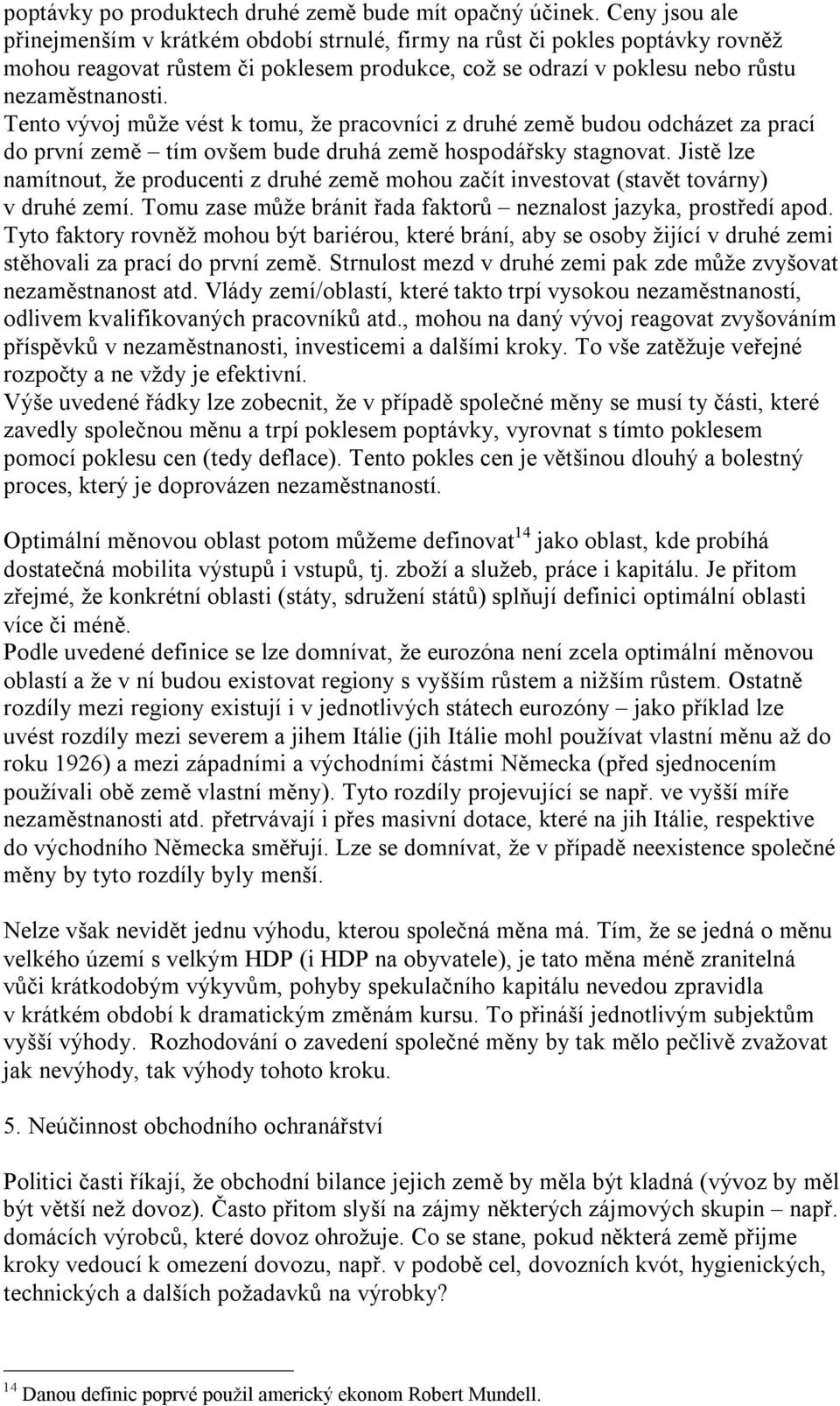 Tento vývoj může vést k tomu, že pracovníci z druhé země budou odcházet za prací do první země tím ovšem bude druhá země hospodářsky stagnovat.