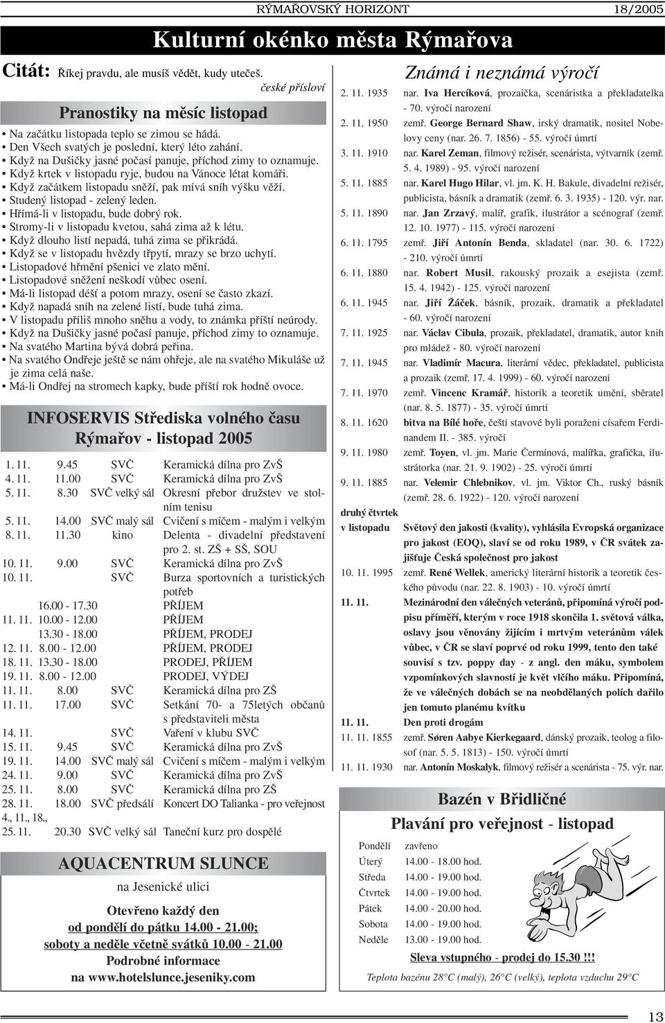 KdyÏ zaãátkem listopadu snûïí, pak mívá sníh v ku vûïí. Studen listopad - zelen leden. Hfiímá-li v listopadu, bude dobr rok. Stromy-li v listopadu kvetou, sahá zima aï k létu.