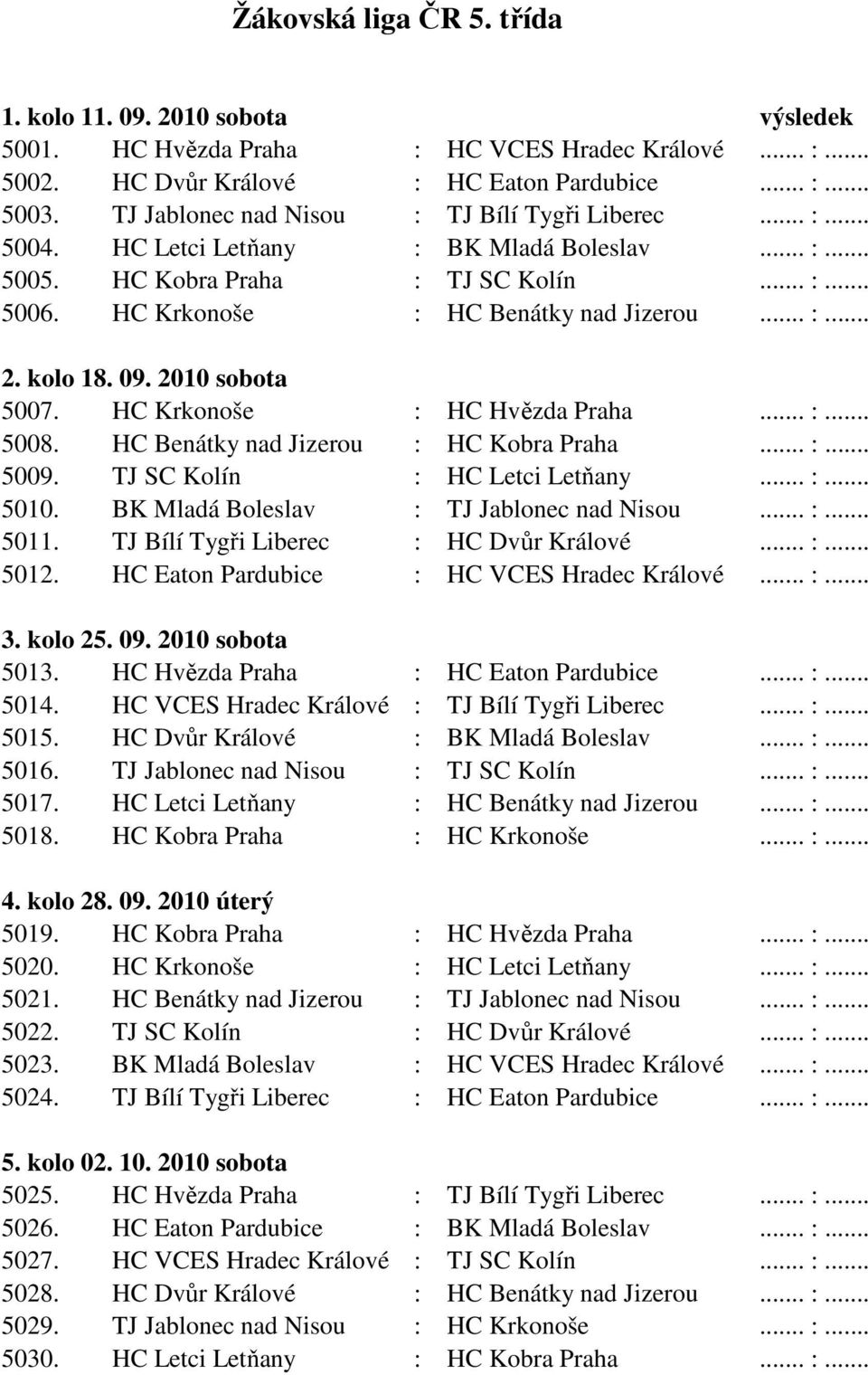 kolo 18. 09. 2010 sobota 5007. HC Krkonoše : HC Hvězda Praha... :... 5008. HC Benátky nad Jizerou : HC Kobra Praha... :... 5009. TJ SC Kolín : HC Letci Letňany... :... 5010.