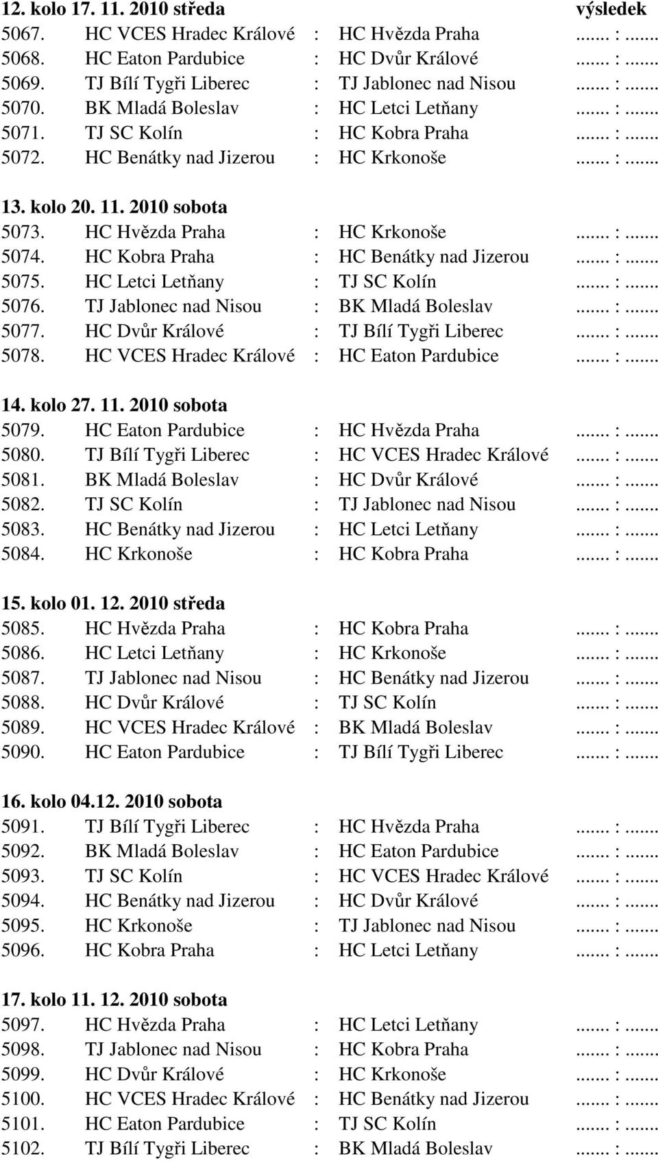 HC Hvězda Praha : HC Krkonoše... :... 5074. HC Kobra Praha : HC Benátky nad Jizerou... :... 5075. HC Letci Letňany : TJ SC Kolín... :... 5076. TJ Jablonec nad Nisou : BK Mladá Boleslav... :... 5077.