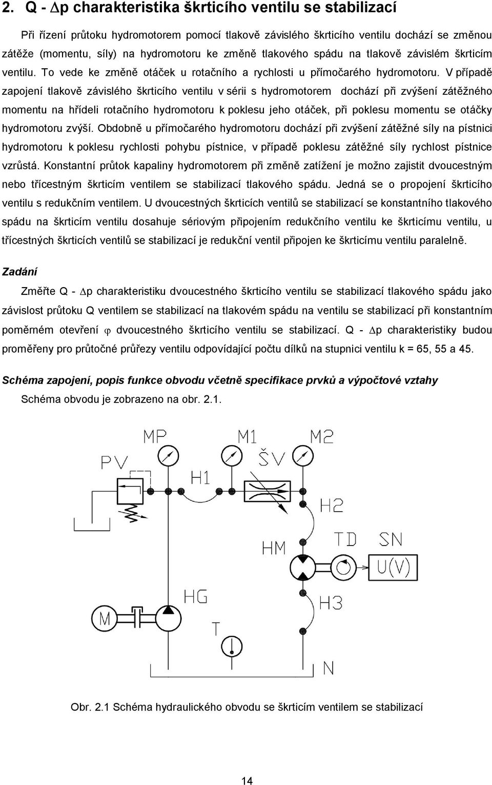 V případě zapojení tlakově závislého škrticího ventilu v sérii s hydromotorem dochází při zvýšení zátěžného momentu na hřídeli rotačního hydromotoru k poklesu jeho otáček, při poklesu momentu se