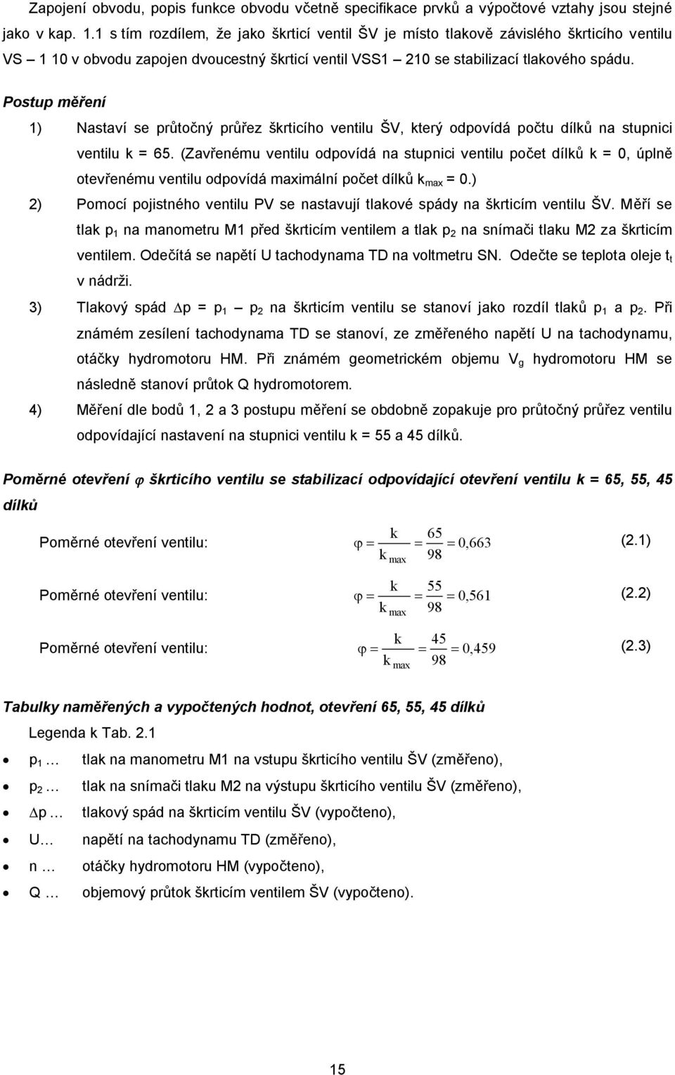 Postup měření 1) Nastaví se průtočný průřez škrticího ventilu ŠV, který odpovídá počtu dílků na stupnici ventilu k = 65.