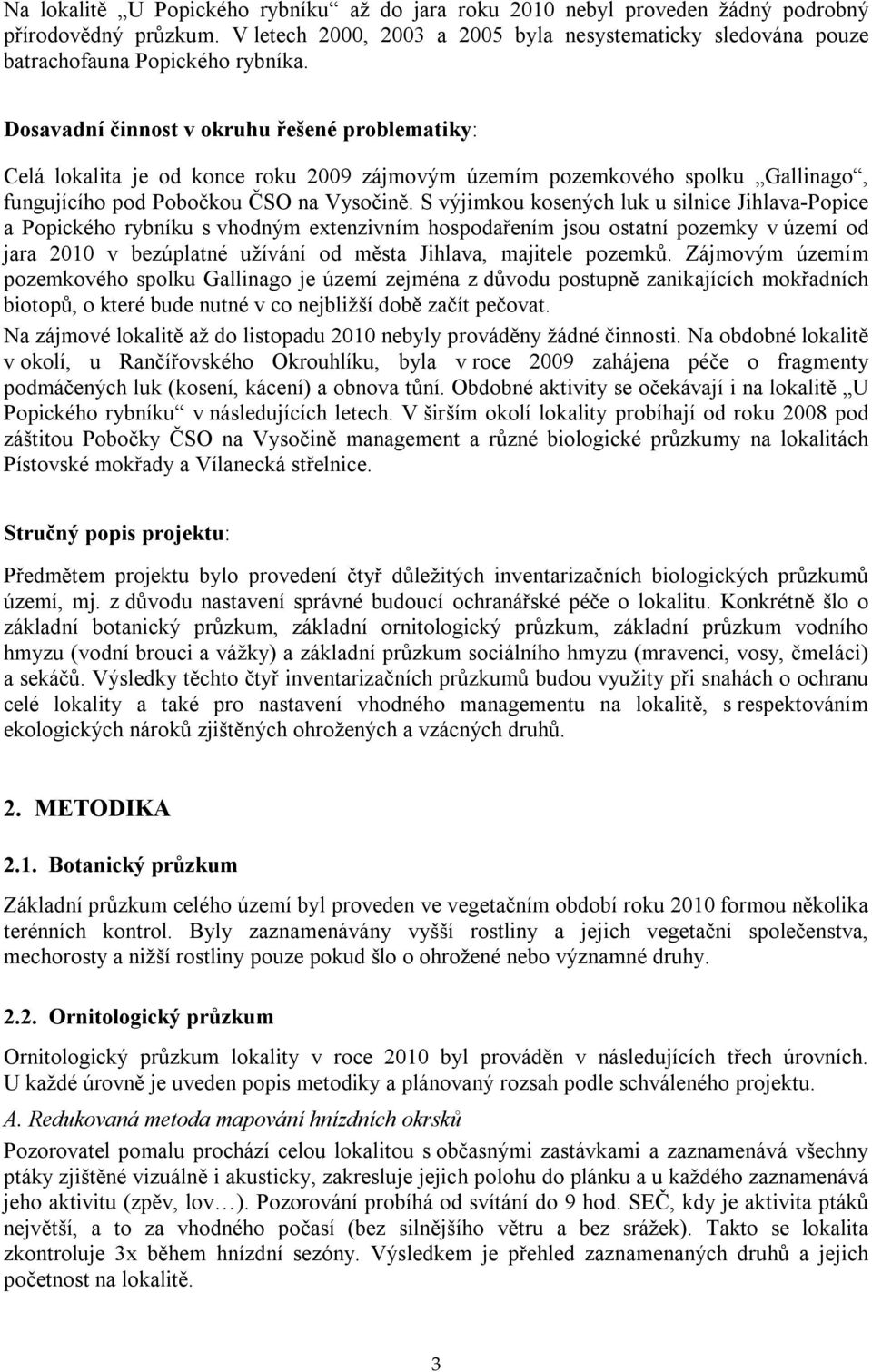 S výjimkou kosených luk u silnice Jihlava-Popice a Popického rybníku s vhodným extenzivním hospodařením jsou ostatní pozemky v území od jara 2010 v bezúplatné užívání od města Jihlava, majitele