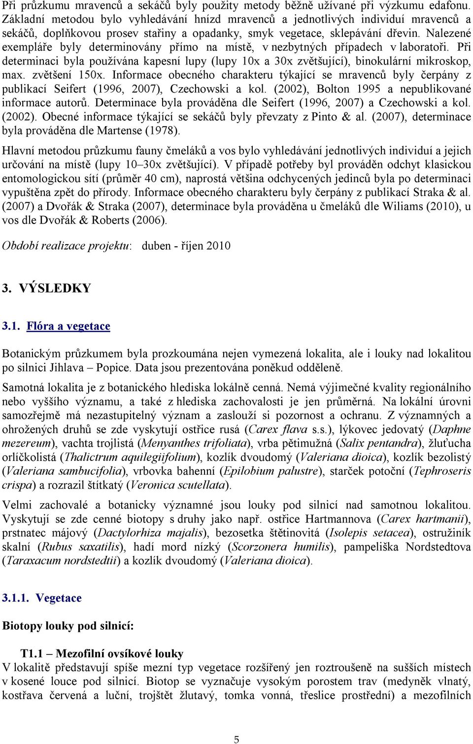 Nalezené exempláře byly determinovány přímo na místě, v nezbytných případech v laboratoři. Při determinaci byla používána kapesní lupy (lupy 10x a 30x zvětšující), binokulární mikroskop, max.