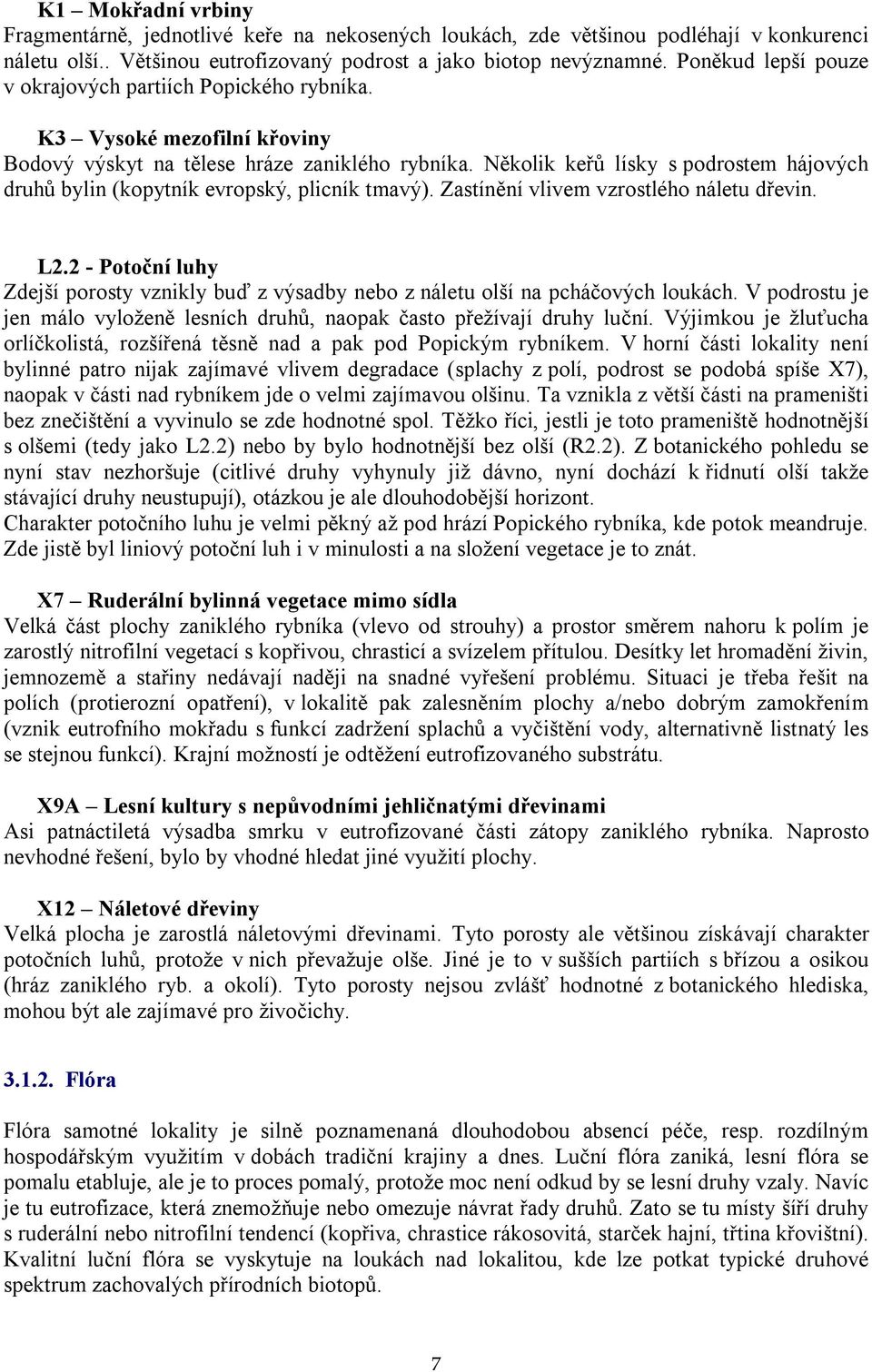 Několik keřů lísky s podrostem hájových druhů bylin (kopytník evropský, plicník tmavý). Zastínění vlivem vzrostlého náletu dřevin. L2.