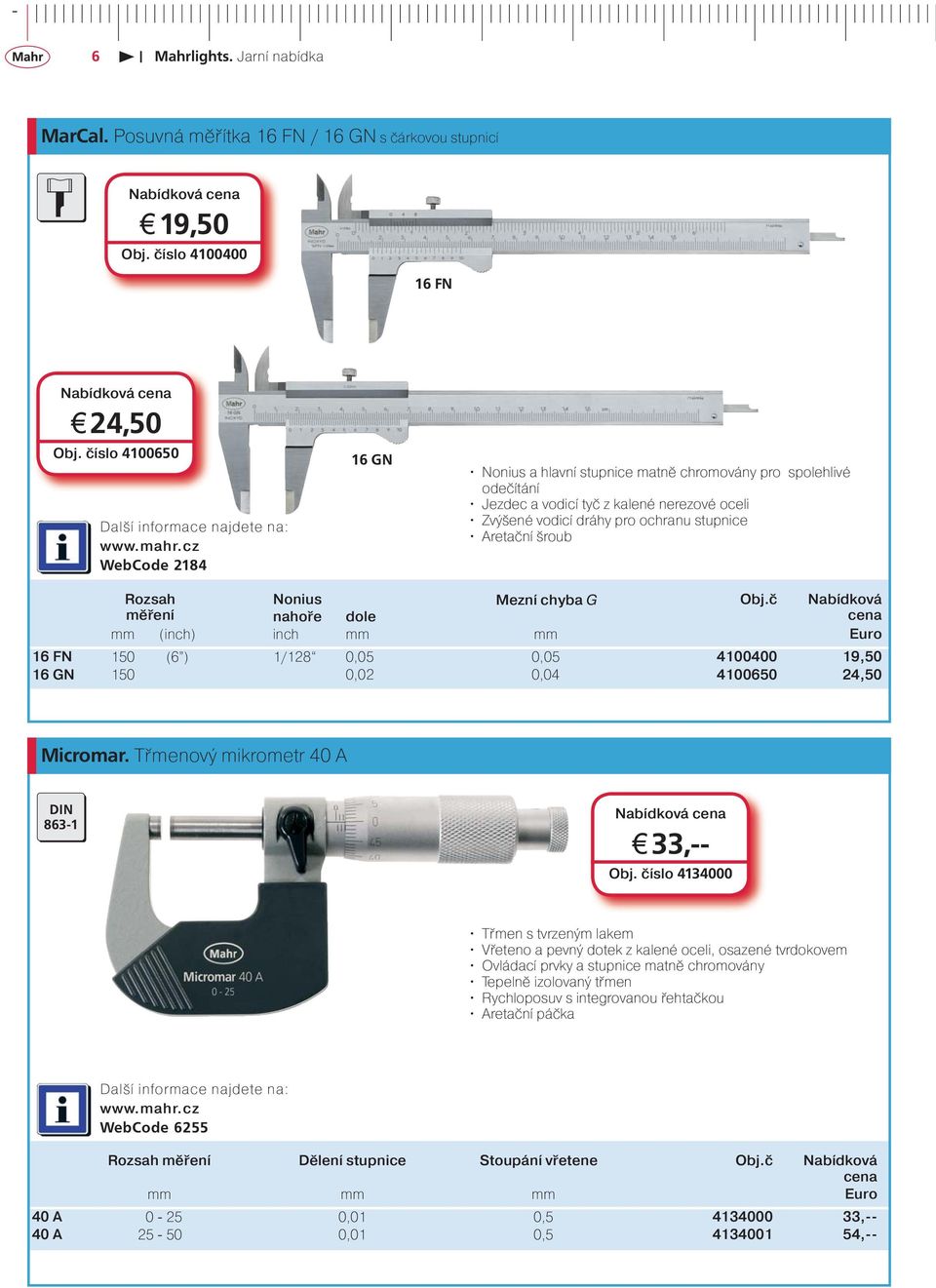 šroub Rozsah Nonius Mezní chyba G Obj.č Nabídková měření nahoře dole mm (inch) inch mm mm Euro 16 FN 150 (6 ) 1/128 0,05 0,05 4100400 19,50 16 GN 150 0,02 0,04 4100650 24,50 Micromar.