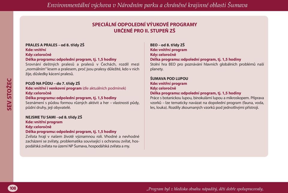 třídy ZŠ Délka programu: odpolední program, tj. 1,5 hodiny Seznámení s půdou formou různých aktivit a her vlastnosti půdy, půdní druhy, její obyvatelé. BEO od 8.