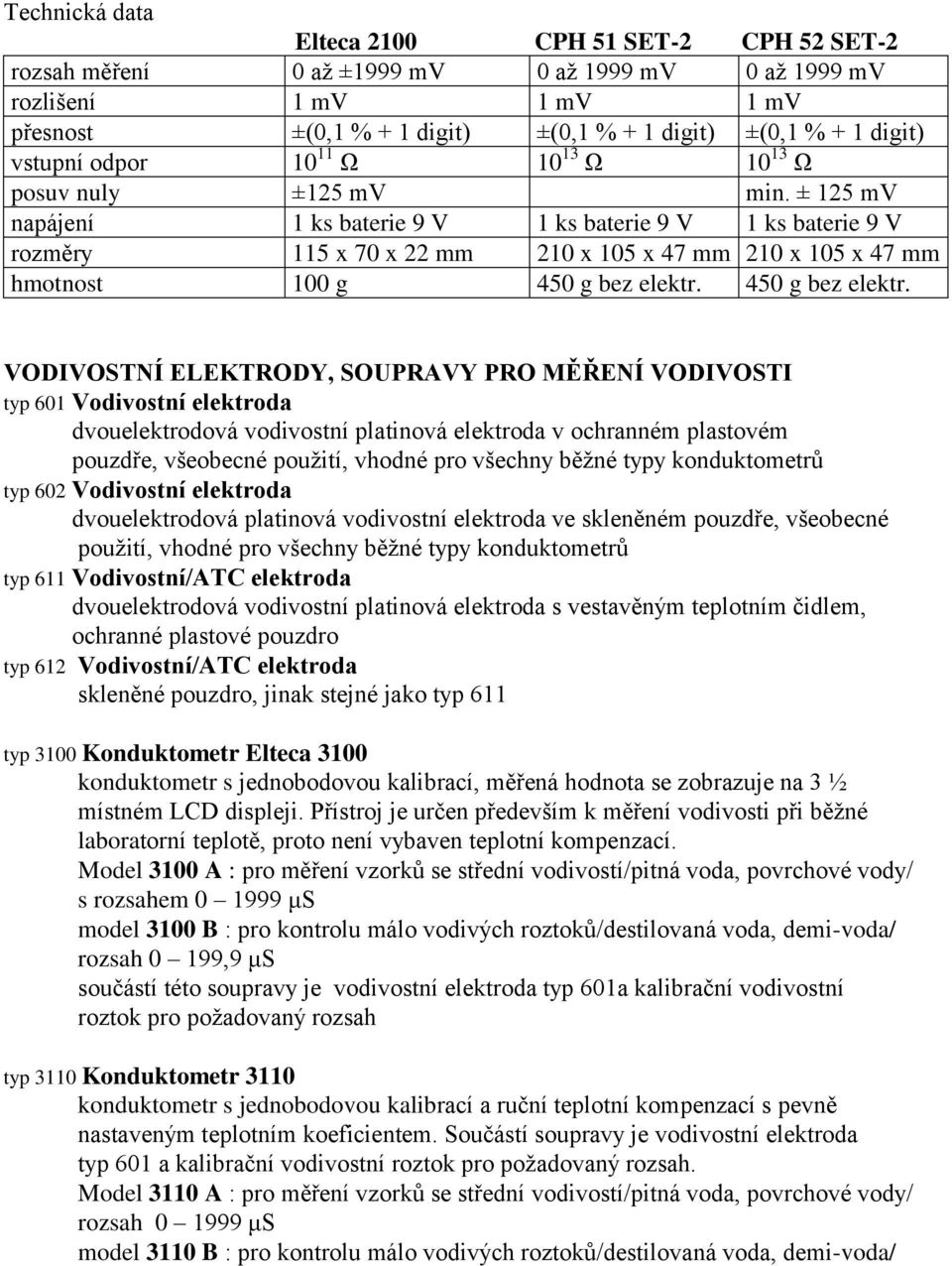 ± 125 mv napájení 1 ks baterie 9 V 1 ks baterie 9 V 1 ks baterie 9 V rozměry 115 x 70 x 22 mm 210 x 105 x 47 mm 210 x 105 x 47 mm hmotnost 100 g 450 g bez elektr.