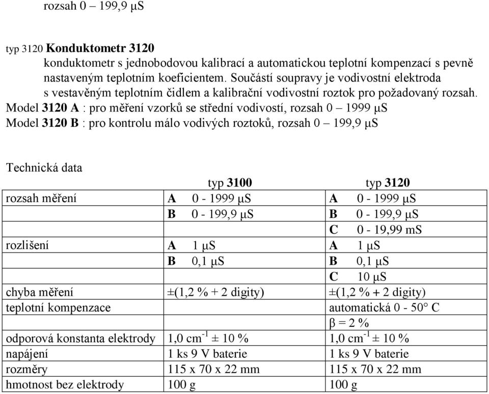 Model 3120 A : pro měření vzorků se střední vodivostí, rozsah 0 1999 μs Model 3120 B : pro kontrolu málo vodivých roztoků, rozsah 0 199,9 μs Technická data typ 3100 typ 3120 rozsah měření A 0-1999 μs