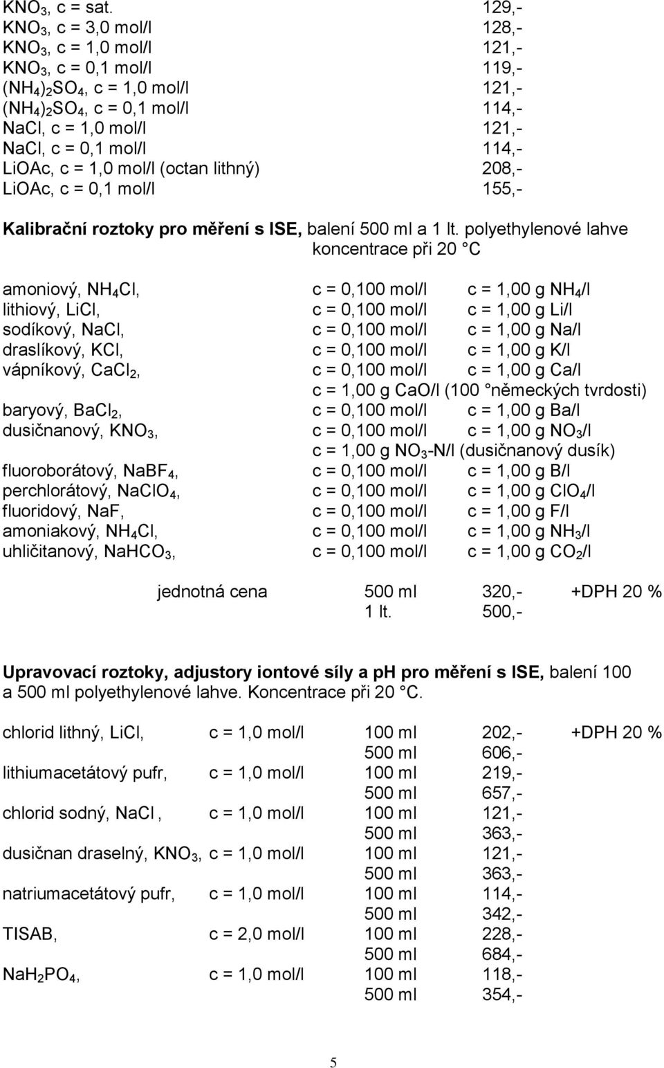 mol/l 114,- LiOAc, c = 1,0 mol/l (octan lithný) 208,- LiOAc, c = 0,1 mol/l 155,- Kalibrační roztoky pro měření s ISE, balení 500 ml a 1 lt.