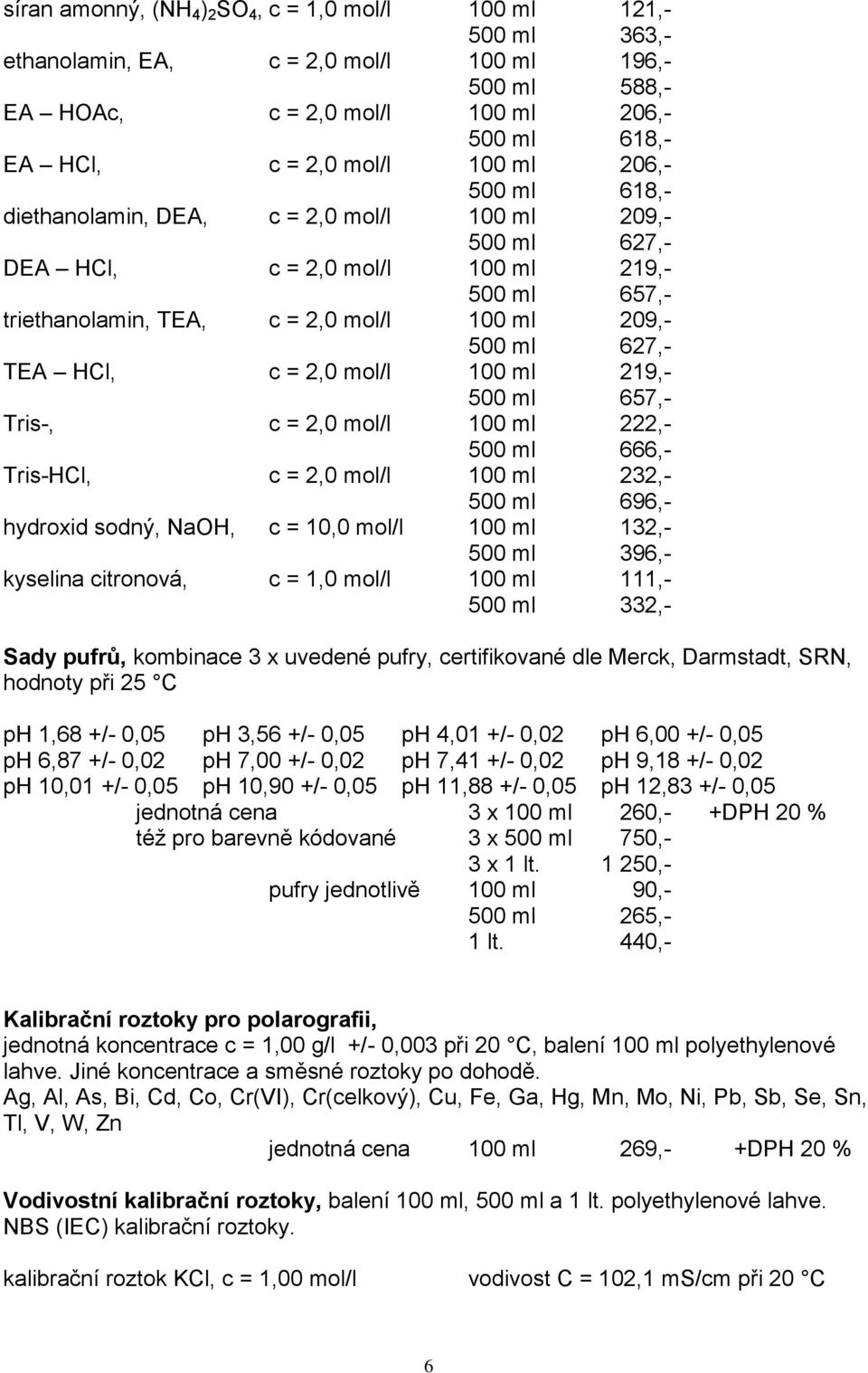 HCl, c = 2,0 mol/l 100 ml 219,- 500 ml 657,- Tris-, c = 2,0 mol/l 100 ml 222,- 500 ml 666,- Tris-HCl, c = 2,0 mol/l 100 ml 232,- 500 ml 696,- hydroxid sodný, NaOH, c = 10,0 mol/l 100 ml 132,- 500 ml