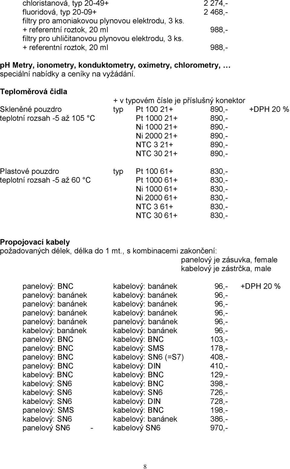 Teploměrová čidla + v typovém čísle je příslušný konektor Skleněné pouzdro typ Pt 100 21+ 890,- +DPH 20 % teplotní rozsah -5 až 105 C Pt 1000 21+ 890,- Ni 1000 21+ 890,- Ni 2000 21+ 890,- NTC 3 21+