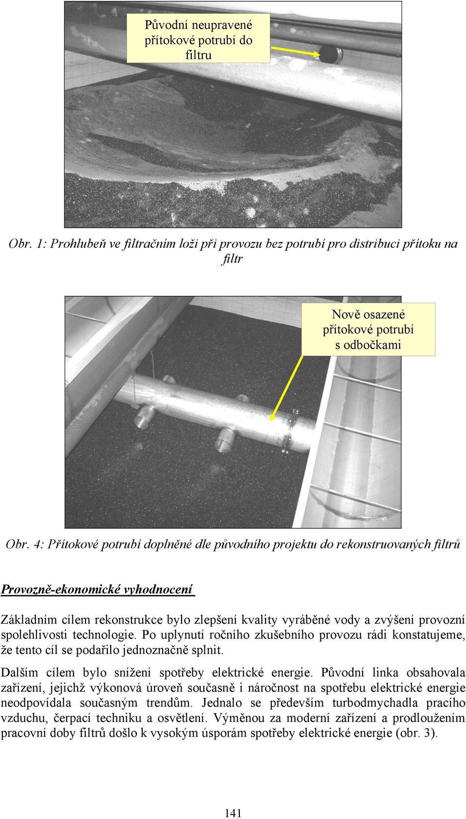 spolehlivosti technologie. Po uplynutí ročního zkušebního provozu rádi konstatujeme, že tento cíl se podařilo jednoznačně splnit. Dalším cílem bylo snížení spotřeby elektrické energie.