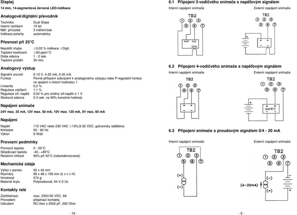 pfiírûstek 3 mûfiení/sek Indikace polarity automaticky Pfiesnost pfii 25 C Nejvût í chyba Teplotní koeficient Doba odezvy Teplotní prûbûh Analogov v stup 0,03 % indikace Digit 50 ppm/ C 1-2 sek.