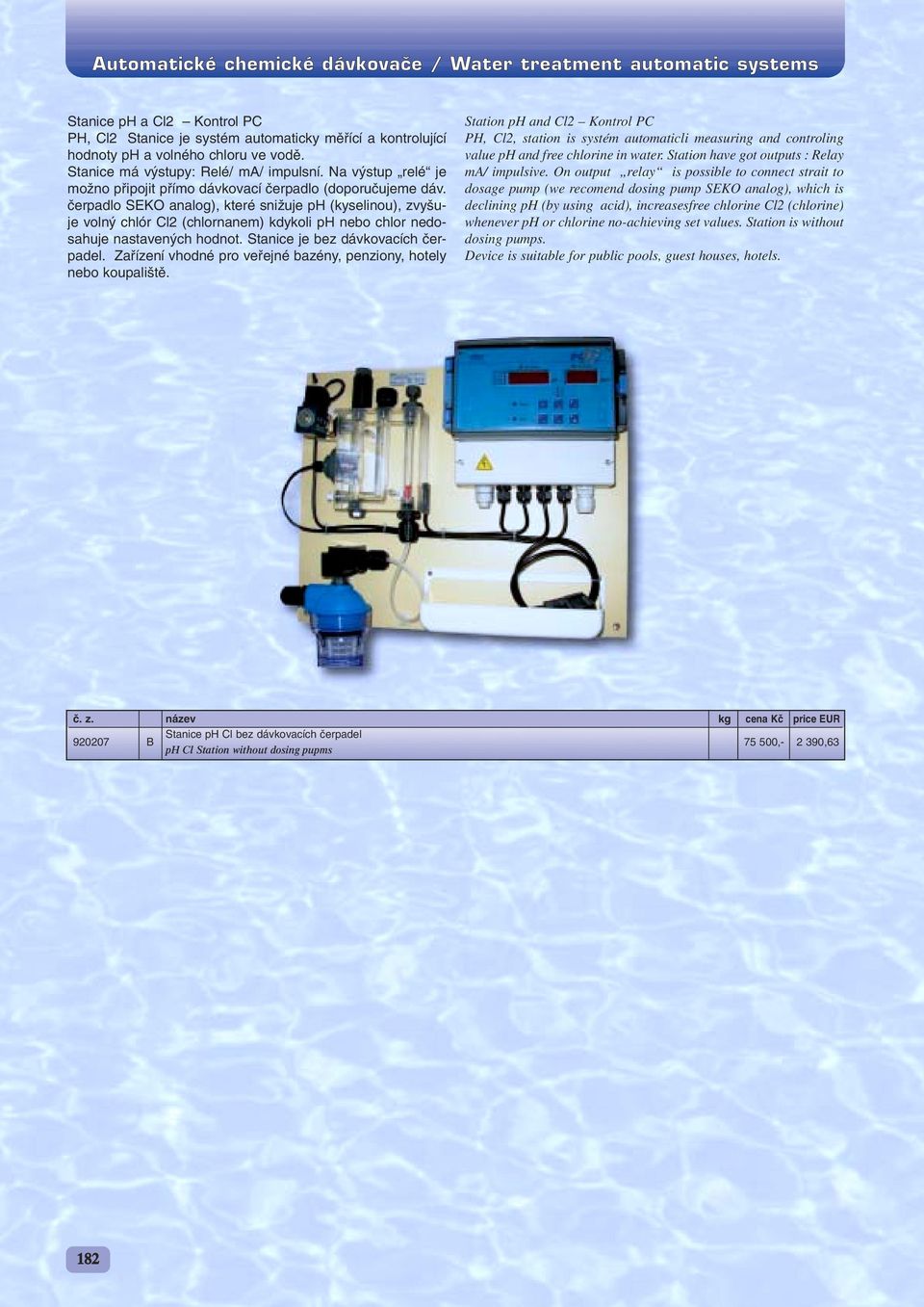 ãerpadlo SEKO analog), které sniïuje ph (kyselinou), zvy uje voln chlór Cl2 (chlornanem) kdykoli ph nebo chlor nedosahuje nastaven ch hodnot. Stanice je bez dávkovacích ãerpadel.