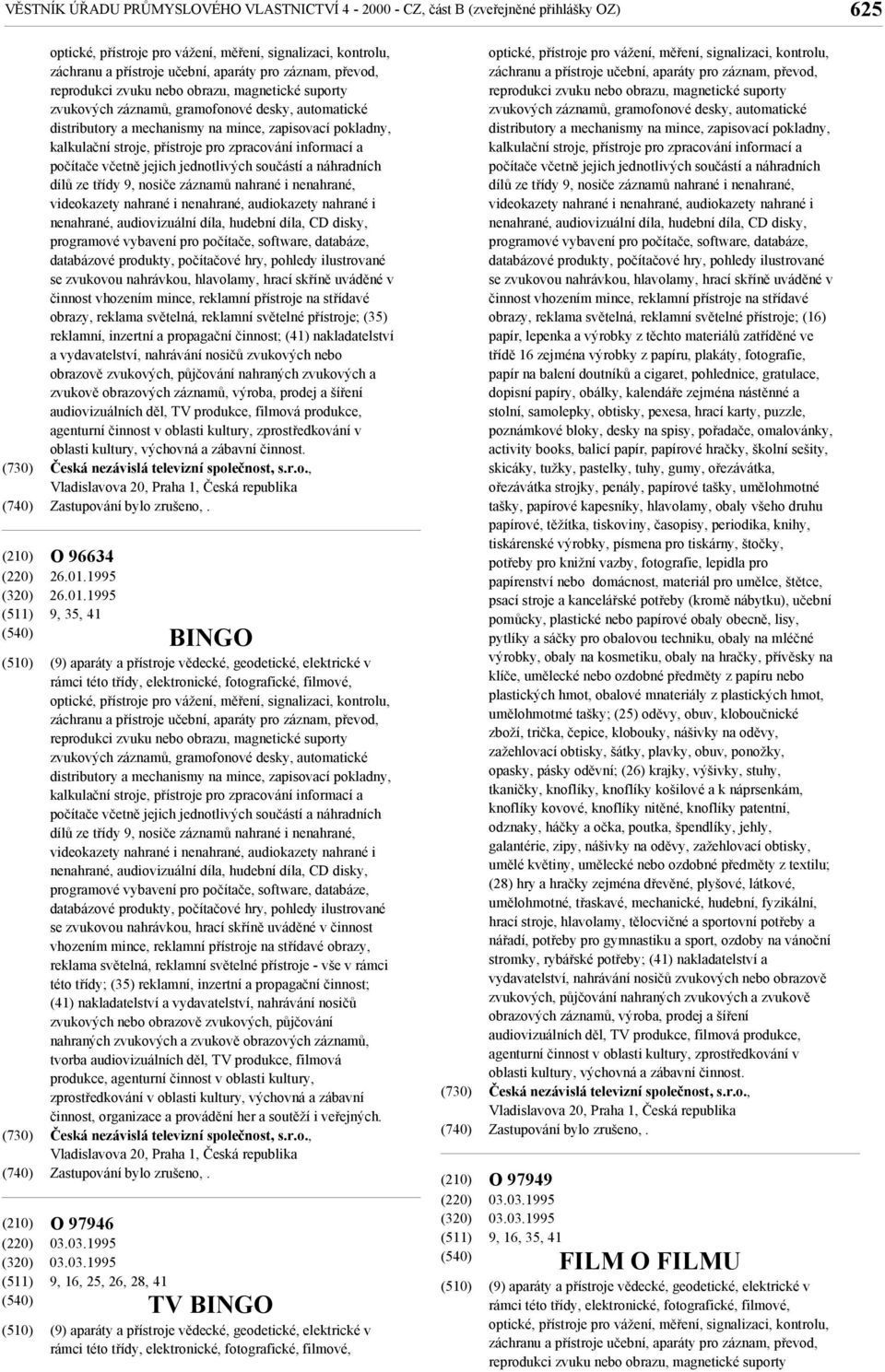 zpracování informací a počítače včetně jejich jednotlivých součástí a náhradních dílů ze třídy 9, nosiče záznamů nahrané i nenahrané, videokazety nahrané i nenahrané, audiokazety nahrané i nenahrané,