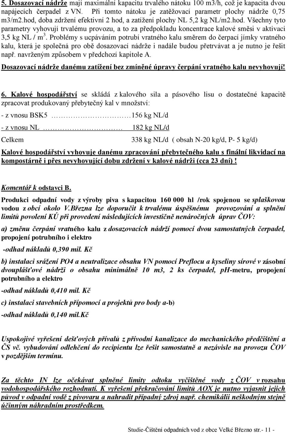 Problémy s ucpáváním potrubí vratného kalu směrem do čerpací jímky vratného kalu, která je společná pro obě dosazovací nádrže i nadále budou přetrvávat a je nutno je řešit např.