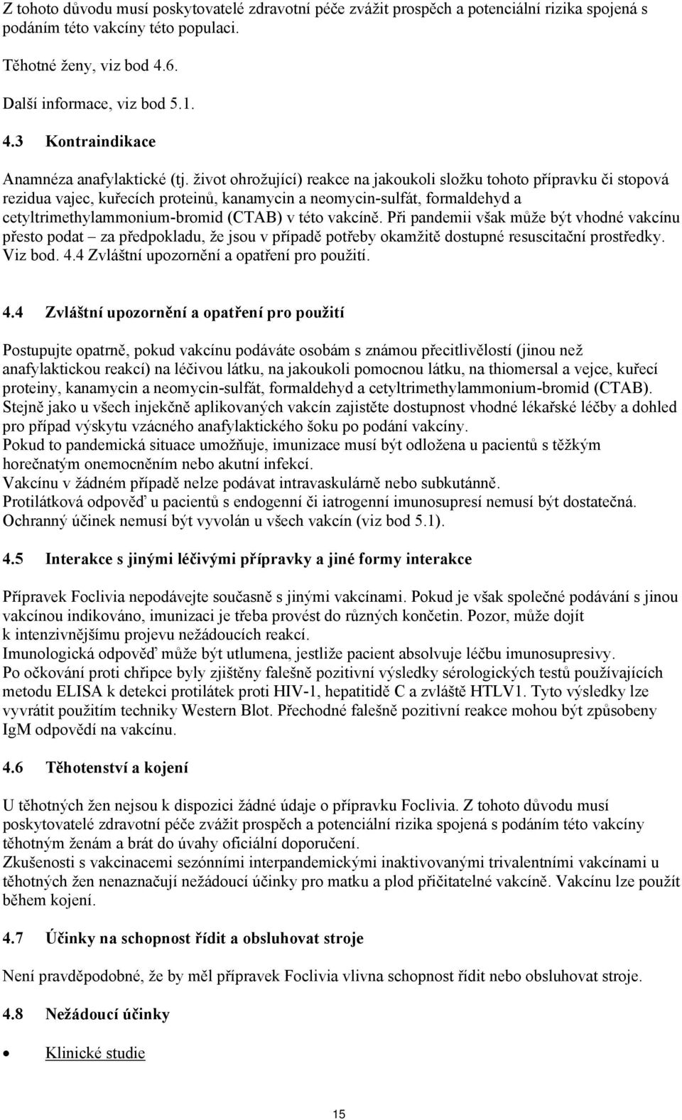 život ohrožující) reakce na jakoukoli složku tohoto přípravku či stopová rezidua vajec, kuřecích proteinů, kanamycin a neomycin-sulfát, formaldehyd a cetyltrimethylammonium-bromid (CTAB) v této