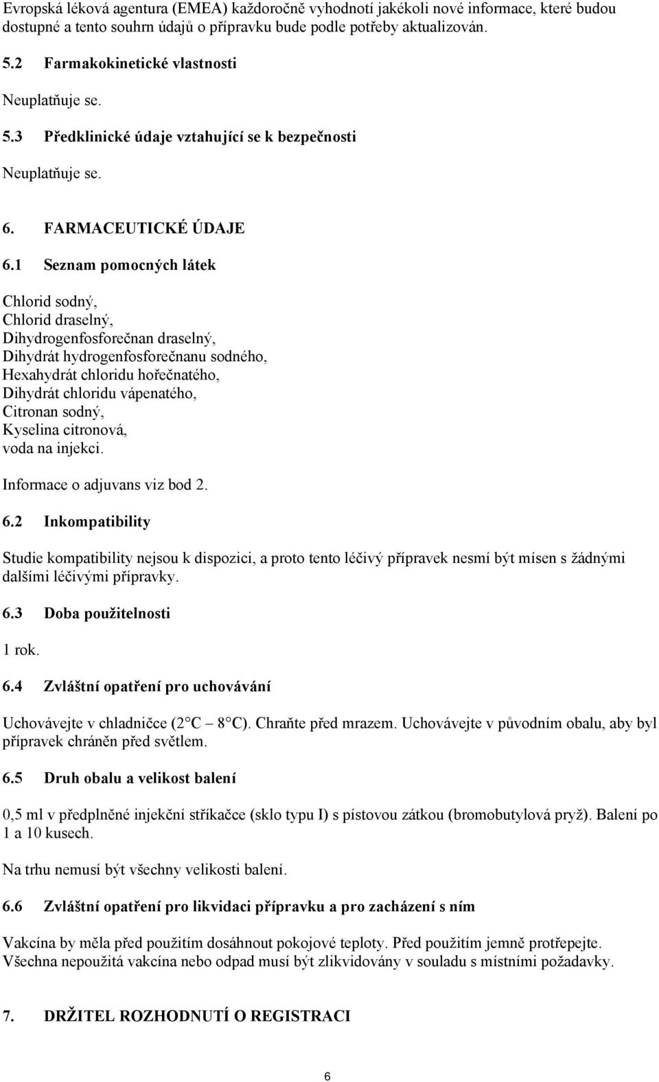 1 Seznam pomocných látek Chlorid sodný, Chlorid draselný, Dihydrogenfosforečnan draselný, Dihydrát hydrogenfosforečnanu sodného, Hexahydrát chloridu hořečnatého, Dihydrát chloridu vápenatého,