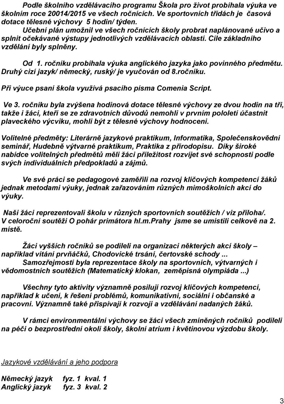 ročníku probíhala výuka anglického jazyka jako povinného předmětu. Druhý cizí jazyk/ německý, ruský/ je vyučován od 8.ročníku. Při výuce psaní škola využívá psacího písma Comenia Script. Ve 3.