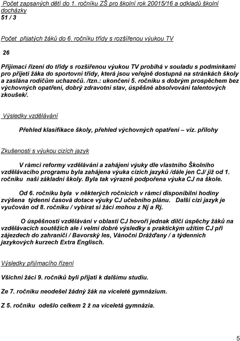 školy a zaslána rodičům uchazečů. /tzn.: ukončení 5. ročníku s dobrým prospěchem bez výchovných opatření, dobrý zdravotní stav, úspěšné absolvování talentových zkoušek/.