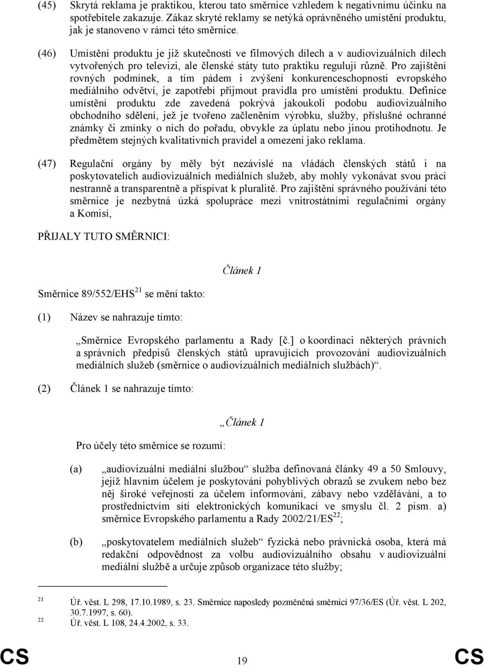 (46) Umístění produktu je již skutečností ve filmových dílech a v audiovizuálních dílech vytvořených pro televizi, ale členské státy tuto praktiku regulují různě.