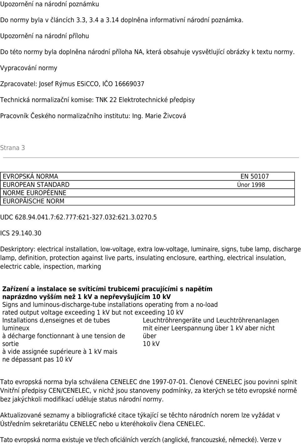 Vypracování normy Zpracovatel: Josef Rýmus ESiCCO, IČO 19037 Technická normalizační komise: TNK 22 Elektrotechnické předpisy Pracovník Českého normalizačního institutu: Ing.