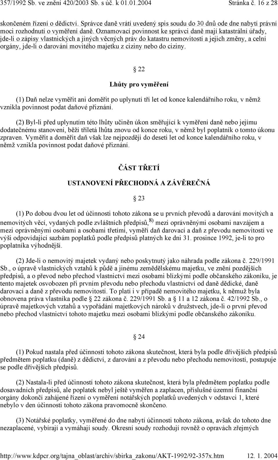 majetku z ciziny nebo do ciziny. 22 Lhůty pro vyměření (1) Daň nelze vyměřit ani doměřit po uplynutí tří let od konce kalendářního roku, v němž vznikla povinnost podat daňové přiznání.