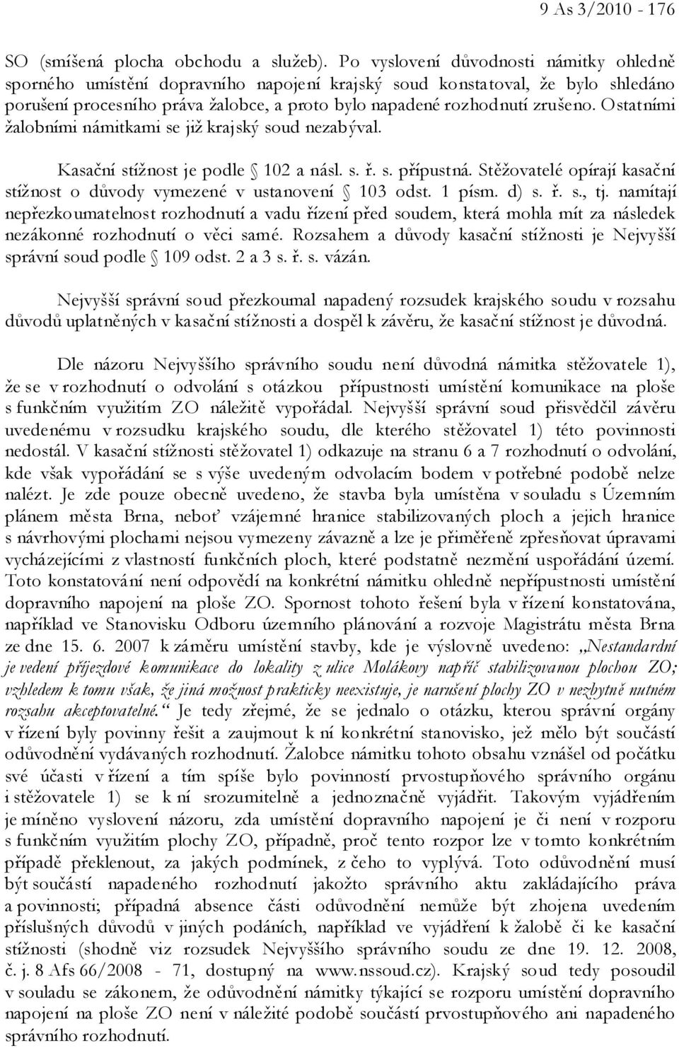 Ostatními žalobními námitkami se již krajský soud nezabýval. Kasační stížnost je podle 102 a násl. s. ř. s. přípustná. Stěžovatelé opírají kasační stížnost o důvody vymezené v ustanovení 103 odst.