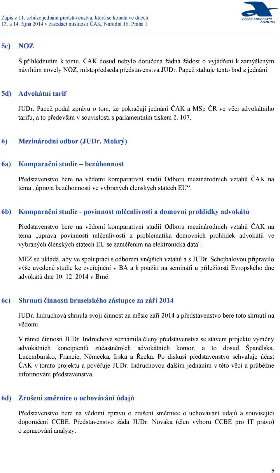 Mokrý) 6a) Komparační studie bezúhonnost Představenstvo bere na vědomí komparativní studii Odboru mezinárodních vztahů ČAK na téma úprava bezúhonnosti ve vybraných členských státech EU.