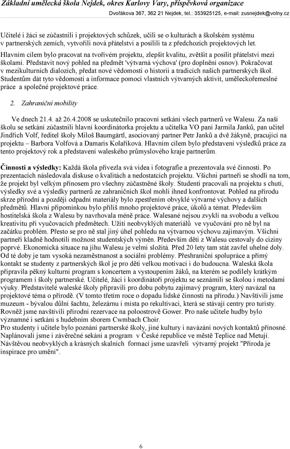 Pokračovat v mezikulturních dialozích, předat nové vědomosti o historii a tradicích našich partnerských škol.