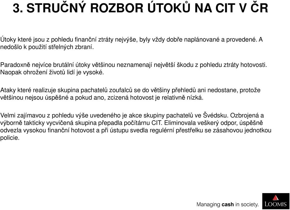 Ataky které realizuje skupina pachatelů zoufalců se do většiny přehledů ani nedostane, protože většinou nejsou úspěšné a pokud ano, zcizená hotovost je relativně nízká.