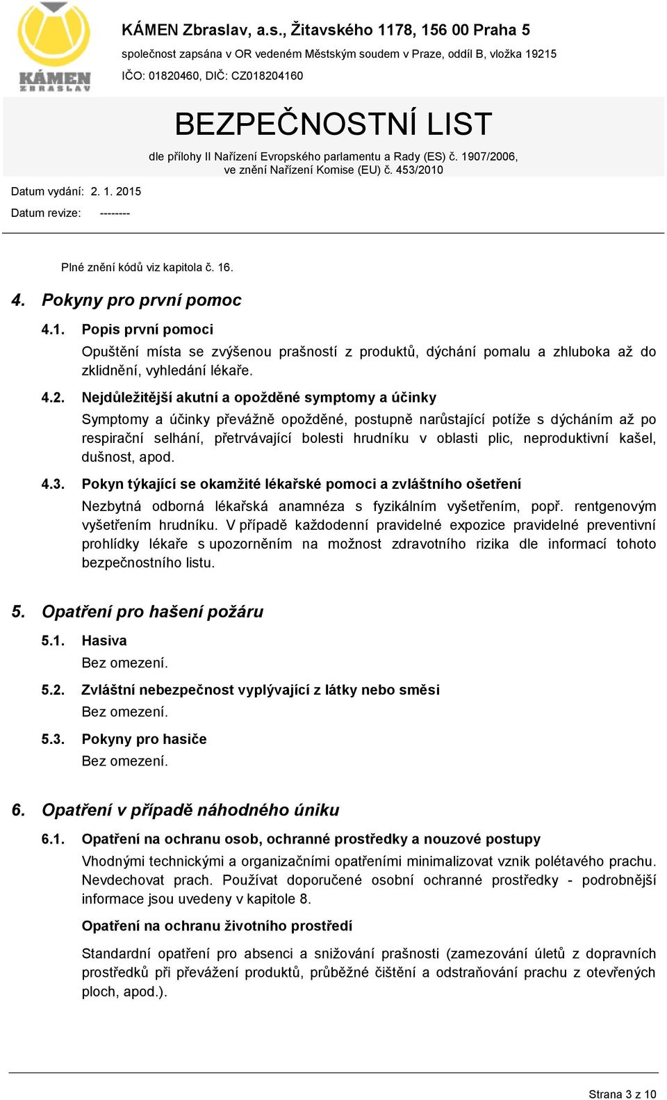 neproduktivní kašel, dušnost, apod. 4.3. Pokyn týkající se okamžité lékařské pomoci a zvláštního ošetření Nezbytná odborná lékařská anamnéza s fyzikálním vyšetřením, popř.