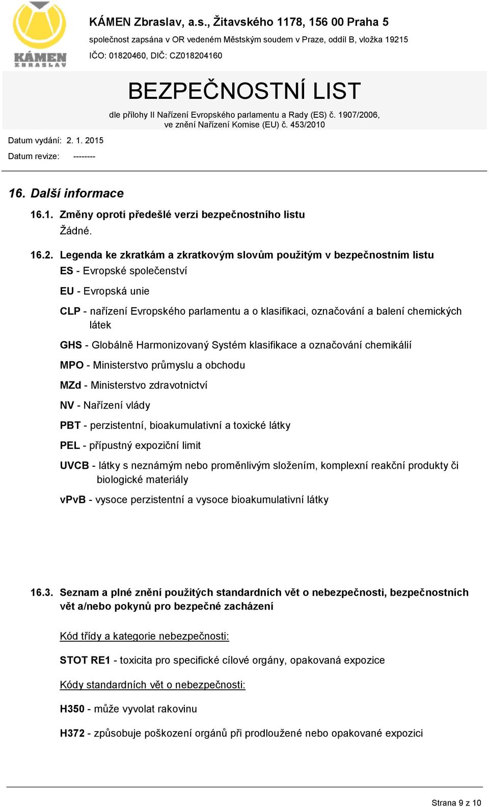 Evropská unie CLP - nařízení Evropského parlamentu a o klasifikaci, označování a balení chemických látek GHS - Globálně Harmonizovaný Systém klasifikace a označování chemikálií MPO - Ministerstvo