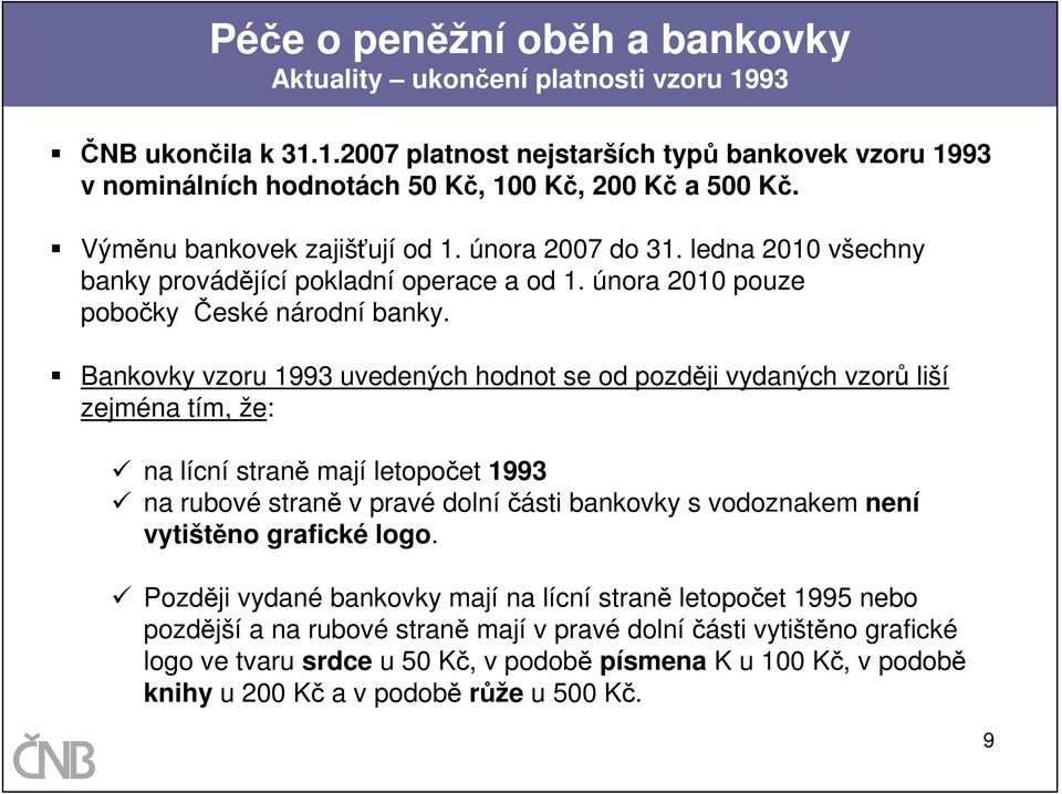 Bankovky vzoru 1993 uvedených hodnot se od později vydaných vzorů liší zejména tím, že: na lícní straně mají letopočet 1993 na rubové straně v pravé dolníčásti bankovky s vodoznakem není vytištěno