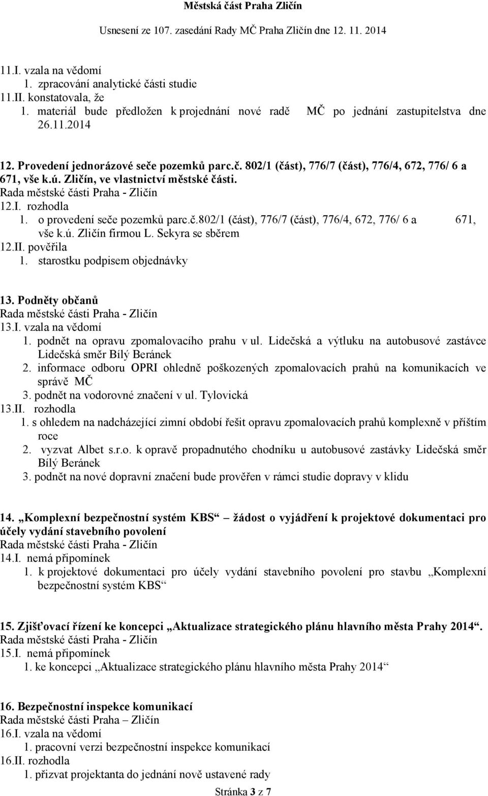 Sekyra se sběrem 12.II. pověřila 1. starostku podpisem objednávky 13. Podněty občanů 13.I. vzala na vědomí 1. podnět na opravu zpomalovacího prahu v ul.