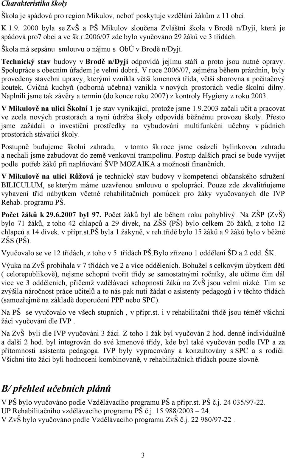 Škola má sepsánu smlouvu o nájmu s ObÚ v Brodě n/dyjí. Technický stav budovy v Brodě n/dyjí odpovídá jejímu stáří a proto jsou nutné opravy. Spolupráce s obecním úřadem je velmi dobrá.