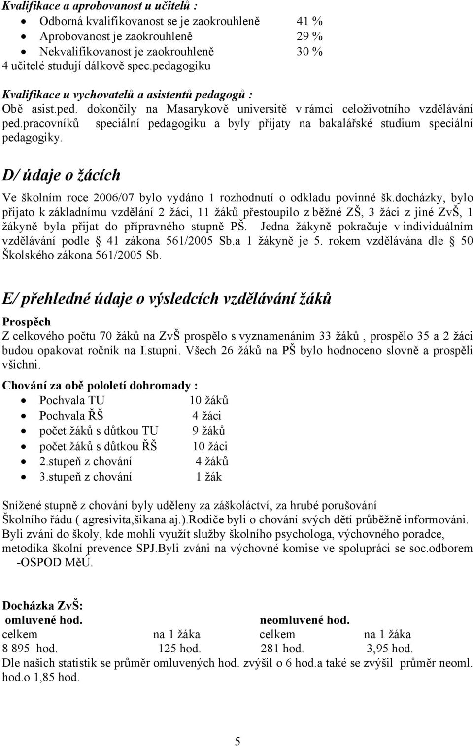 pracovníků speciální pedagogiku a byly přijaty na bakalářské studium speciální pedagogiky. D/ údaje o žácích Ve školním roce 2006/07 bylo vydáno 1 rozhodnutí o odkladu povinné šk.