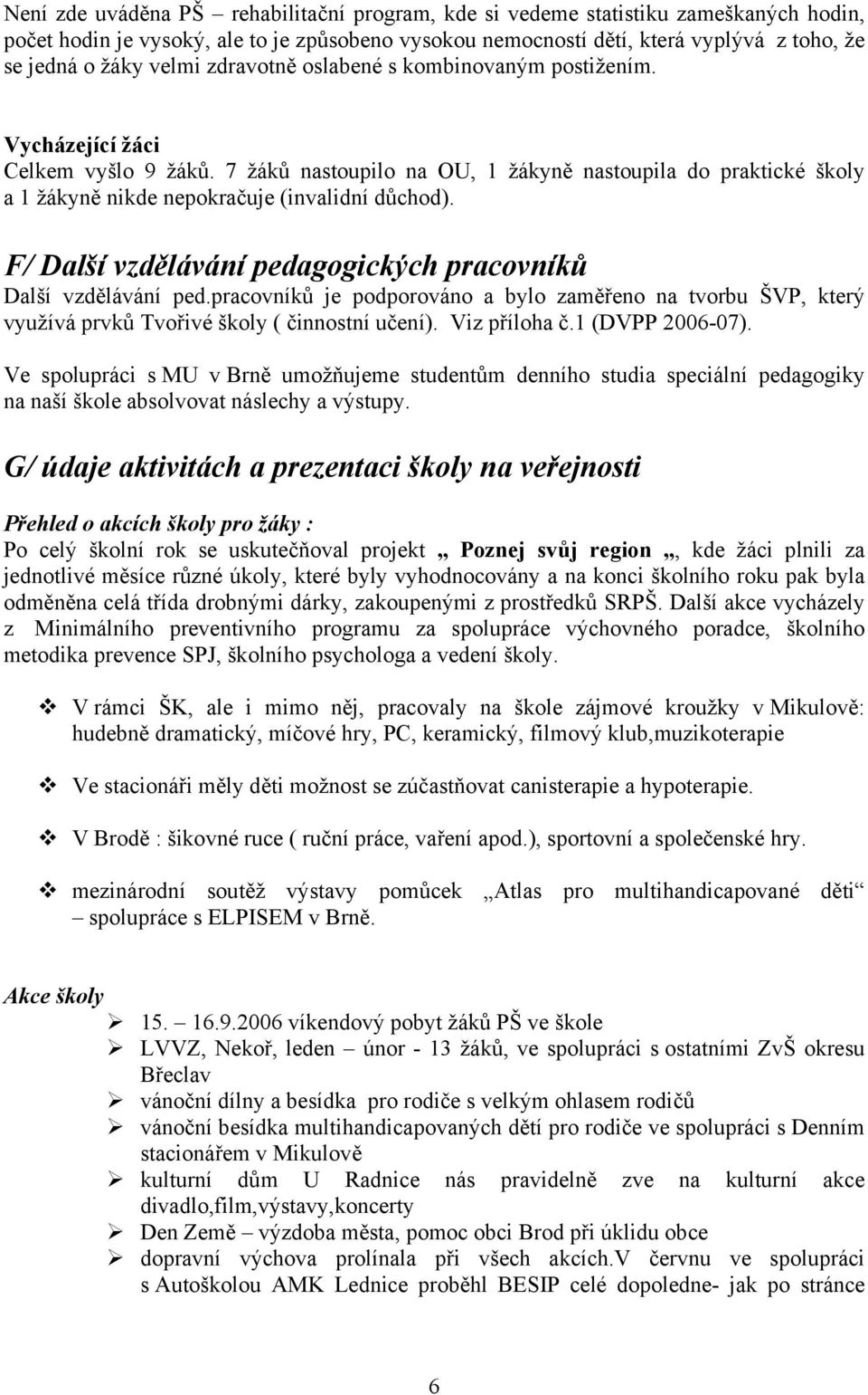 7 žáků nastoupilo na OU, 1 žákyně nastoupila do praktické školy a 1 žákyně nikde nepokračuje (invalidní důchod). F/ Další vzdělávání pedagogických pracovníků Další vzdělávání ped.