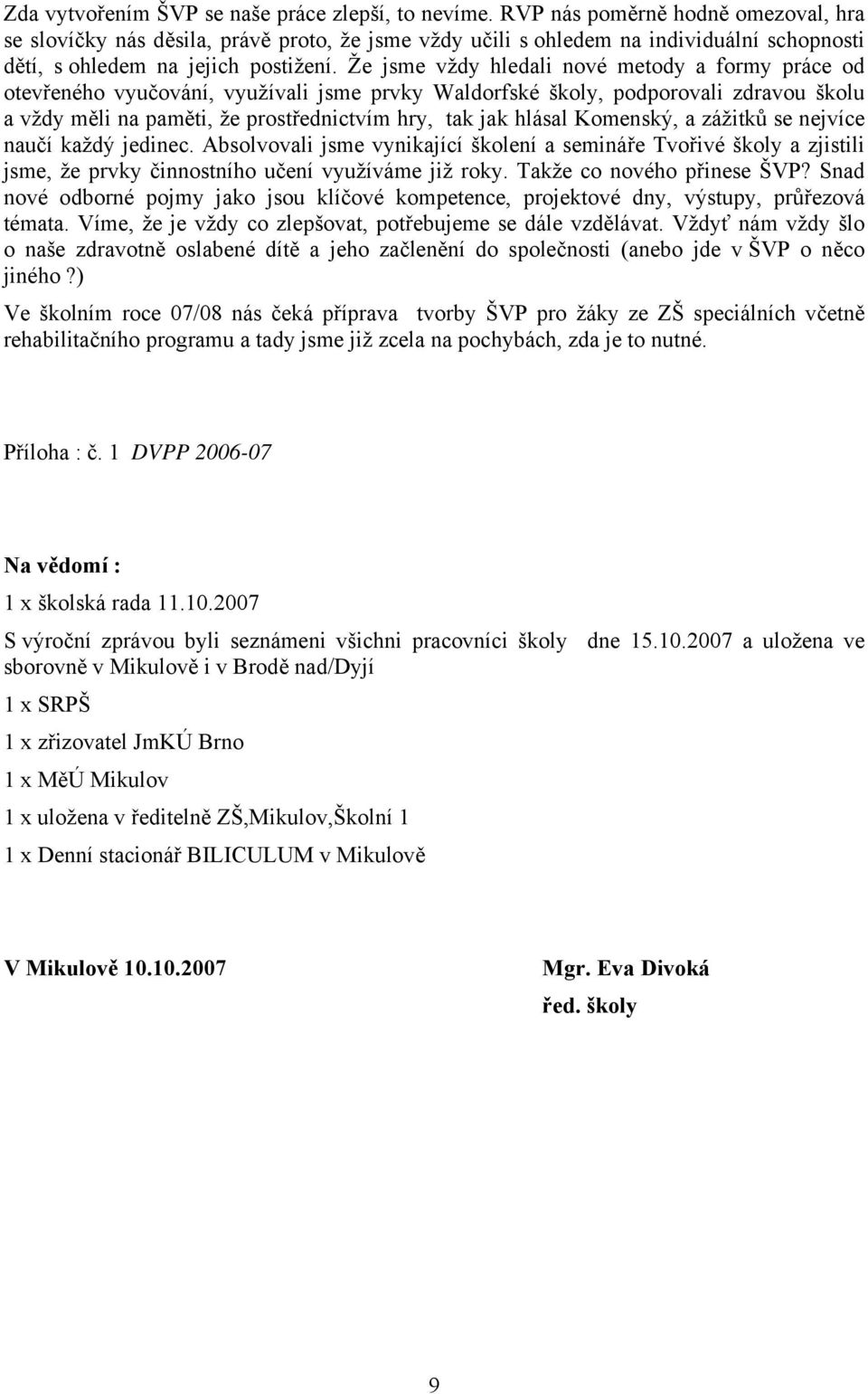 Že jsme vždy hledali nové metody a formy práce od otevřeného vyučování, využívali jsme prvky Waldorfské školy, podporovali zdravou školu a vždy měli na paměti, že prostřednictvím hry, tak jak hlásal