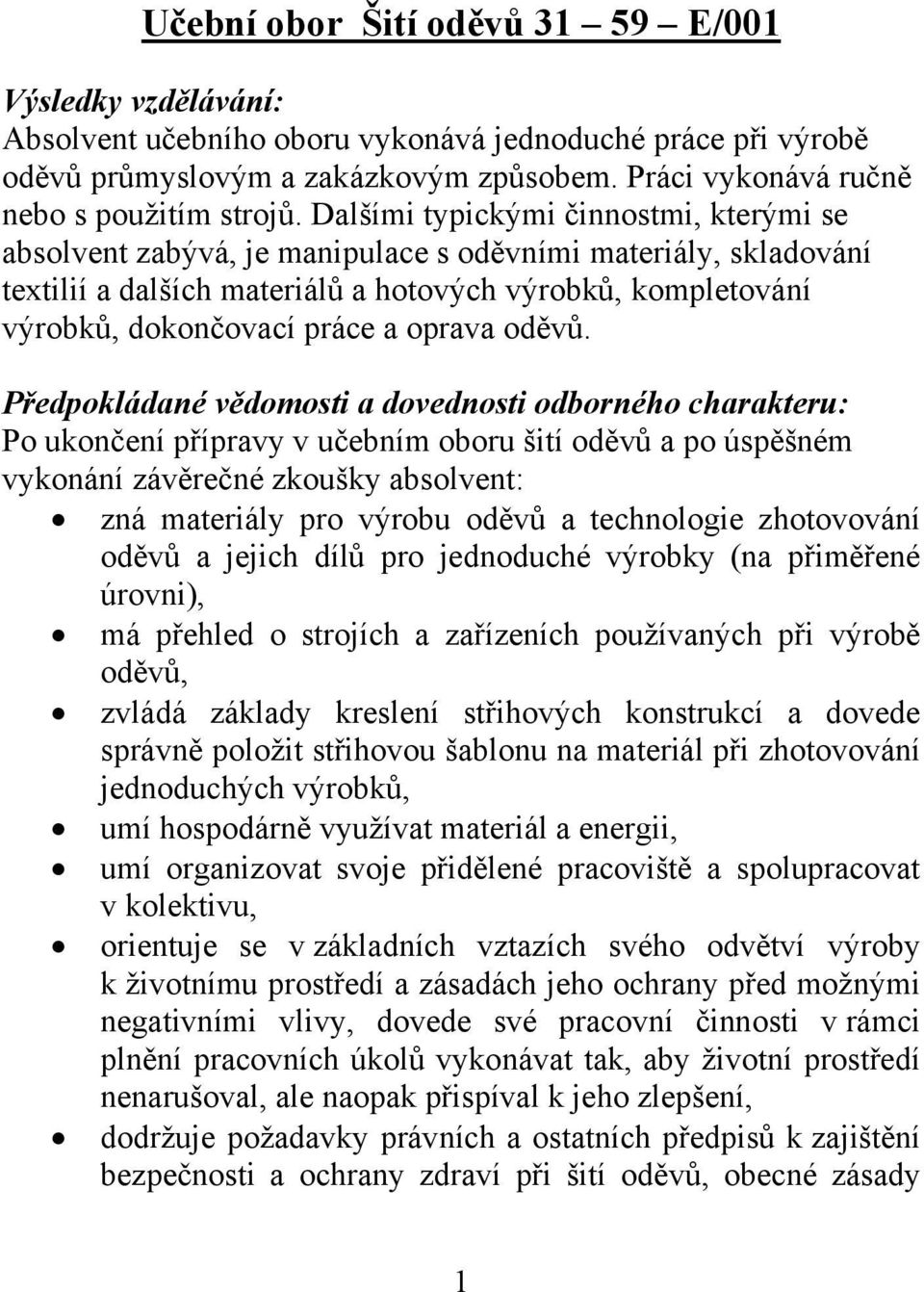 Dalšími typickými činnostmi, kterými se absolvent zabývá, je manipulace s oděvními materiály, skladování textilií a dalších materiálů a hotových výrobků, kompletování výrobků, dokončovací práce a