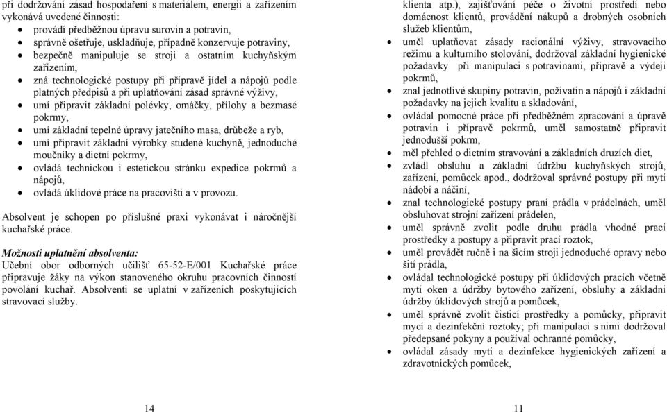 připravit základní polévky, omáčky, přílohy a bezmasé pokrmy, umí základní tepelné úpravy jatečního masa, drůbeže a ryb, umí připravit základní výrobky studené kuchyně, jednoduché moučníky a dietní