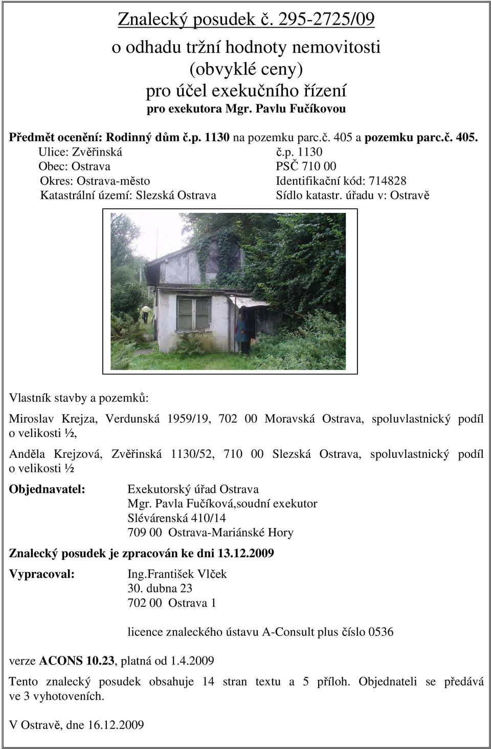 úřadu v: Ostravě Vlastník stavby a pozemků: Miroslav Krejza, Verdunská 1959/19, 702 00 Moravská Ostrava, spoluvlastnický podíl o velikosti ½, Anděla Krejzová, Zvěřinská 1130/52, 710 00 Slezská