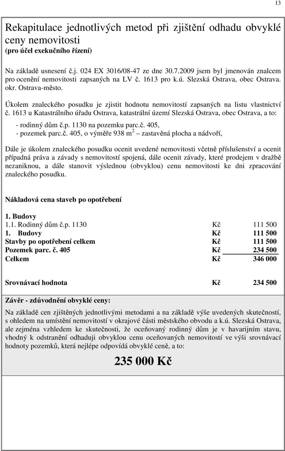 Úkolem znaleckého posudku je zjistit hodnotu nemovitostí zapsaných na listu vlastnictví č. 1613 u Katastrálního úřadu Ostrava, katastrální území Slezská Ostrava, obec Ostrava, a to: - rodinný dům č.p. 1130 na pozemku parc.