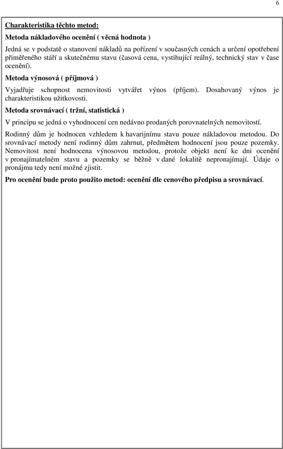 Dosahovaný výnos je charakteristikou užitkovosti. Metoda srovnávací ( tržní, statistická ) V principu se jedná o vyhodnocení cen nedávno prodaných porovnatelných nemovitostí.