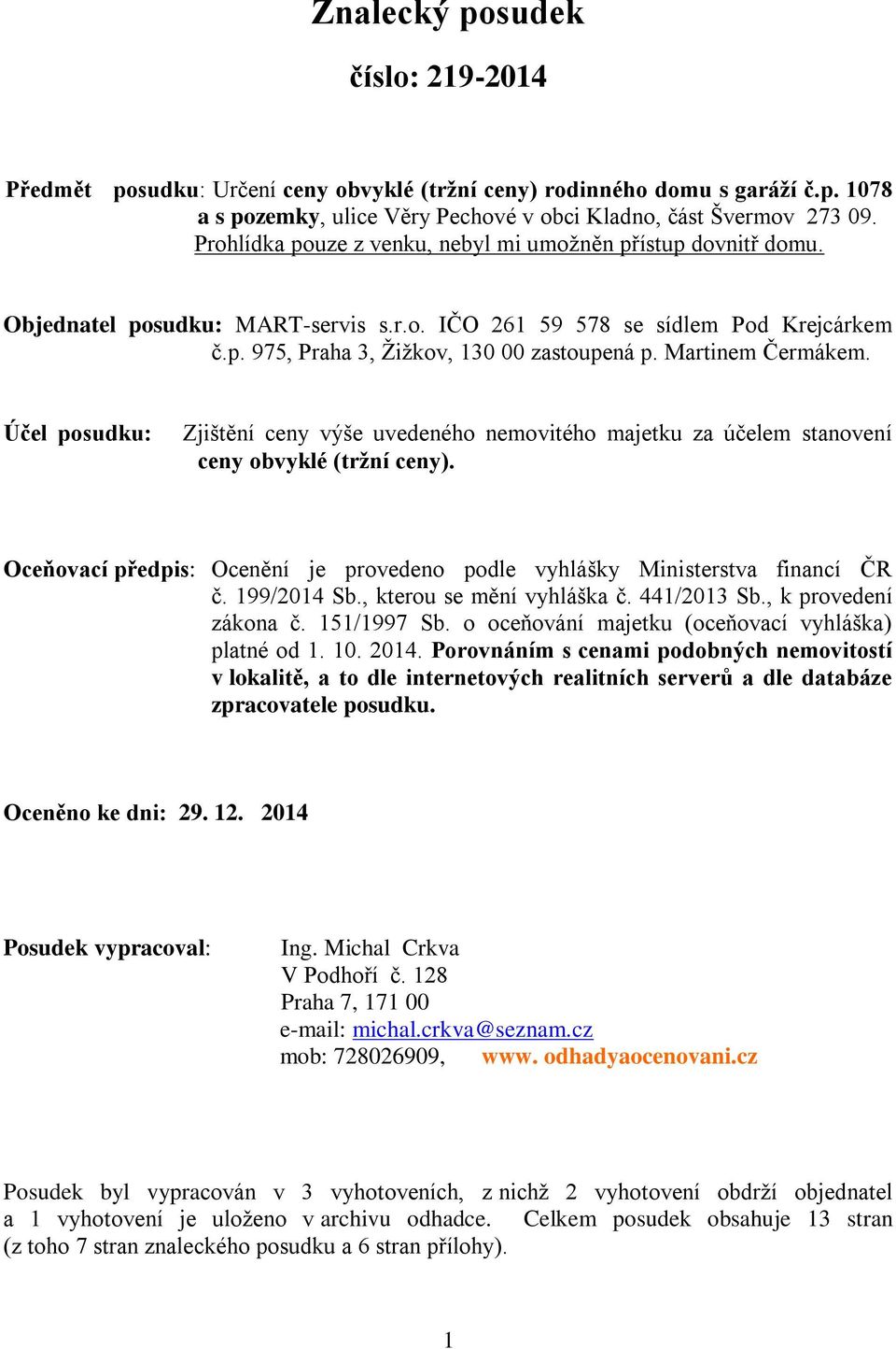 Martinem Čermákem. Účel posudku: Zjištění ceny výše uvedeného nemovitého majetku za účelem stanovení ceny obvyklé (tržní ceny).