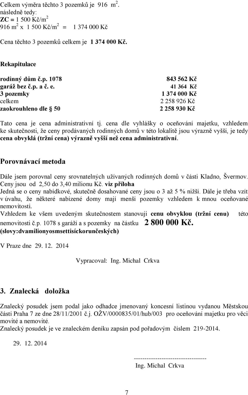 cena dle vyhlášky o oceňování majetku, vzhledem ke skutečnosti, že ceny prodávaných rodinných domů v této lokalitě jsou výrazně vyšší, je tedy cena obvyklá (tržní cena) výrazně vyšší než cena