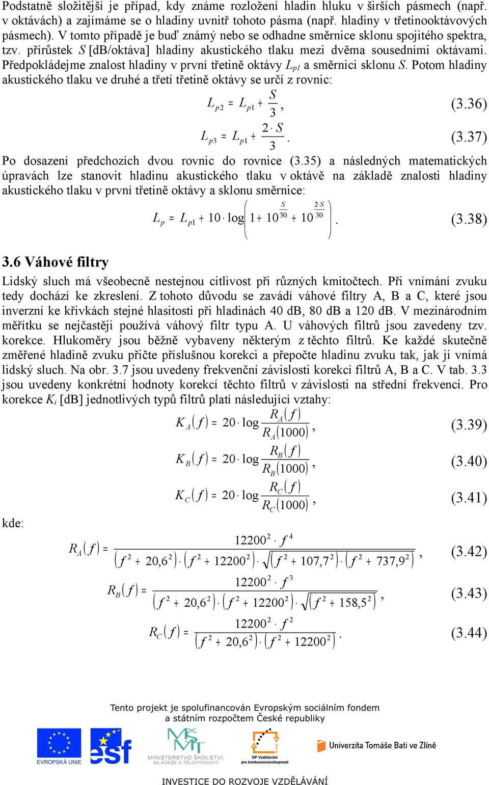 Předokládejme zalost hladiy v rví třetiě oktávy L a směrici sklou S. Potom hladiy akustického tlaku ve druhé a třetí třetiě oktávy se určí z rovic: S L = L +, (3.