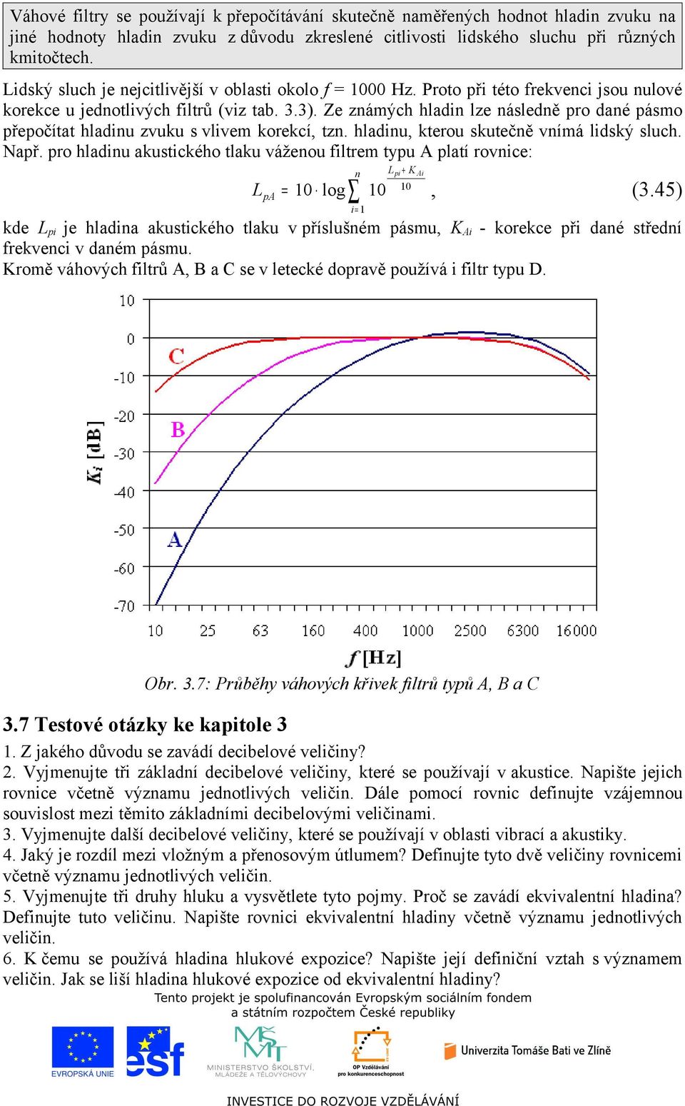 Ze zámých hladi lze ásledě ro daé ásmo řeočítat hladiu zvuku s vlivem korekcí, tz. hladiu, kterou skutečě vímá lidský sluch. Nař.