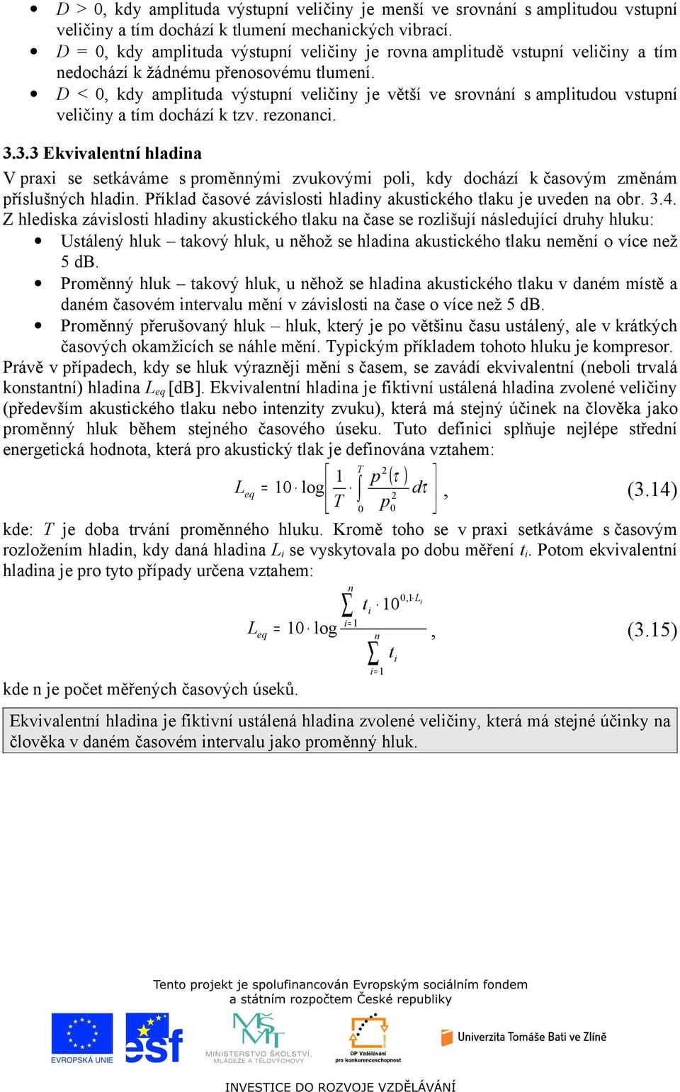 D <, kdy amlituda výstuí veličiy je větší ve srováí s amlitudou vstuí veličiy a tím dochází k tzv. rezoaci. 3.